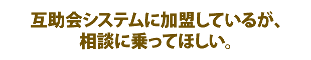 互助会システムに加盟しているが、相談に乗ってほしい。